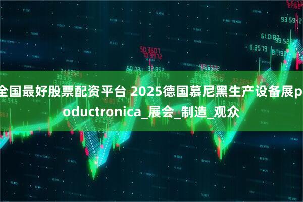 全国最好股票配资平台 2025德国慕尼黑生产设备展productronica_展会_制造_观众