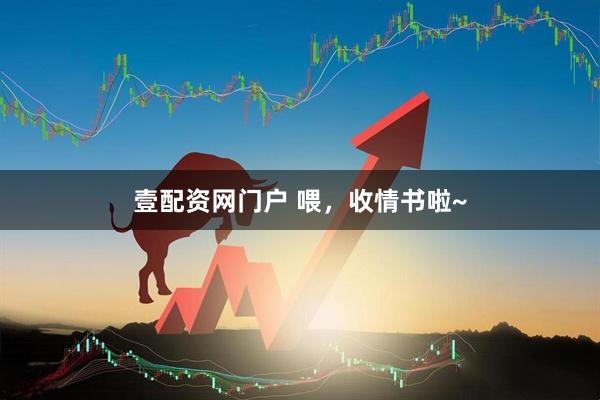 壹配资网门户 喂，收情书啦~