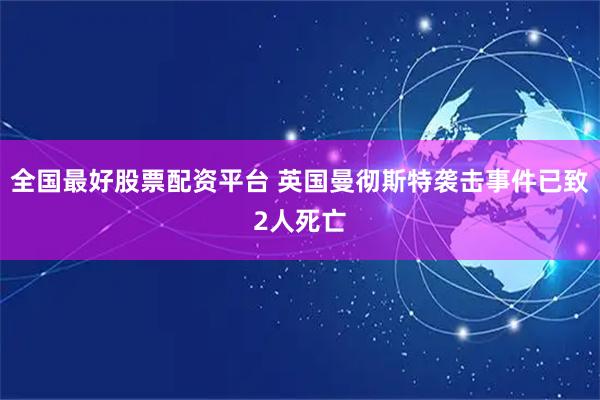 全国最好股票配资平台 英国曼彻斯特袭击事件已致2人死亡
