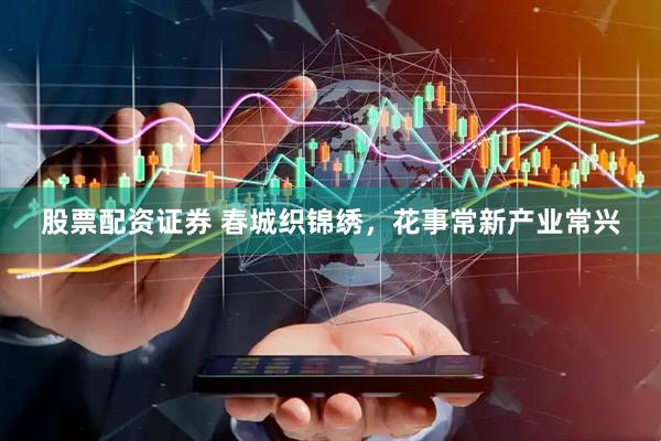 股票配资证券 春城织锦绣，花事常新产业常兴